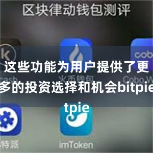 这些功能为用户提供了更多的投资选择和机会bitpie