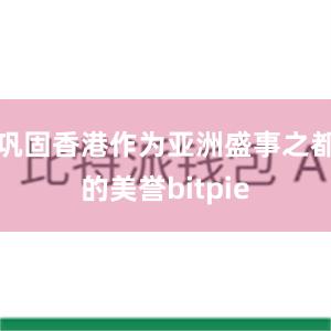 巩固香港作为亚洲盛事之都的美誉bitpie