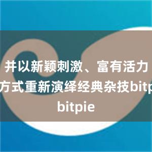 并以新颖刺激、富有活力的方式重新演绎经典杂技bitpie