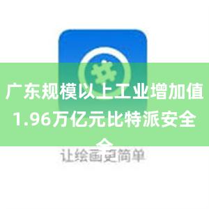 广东规模以上工业增加值1.96万亿元比特派安全