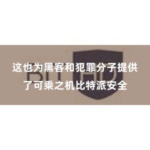 这也为黑客和犯罪分子提供了可乘之机比特派安全