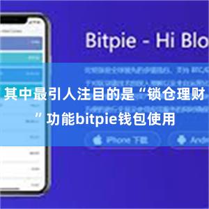 其中最引人注目的是“锁仓理财”功能bitpie钱包使用